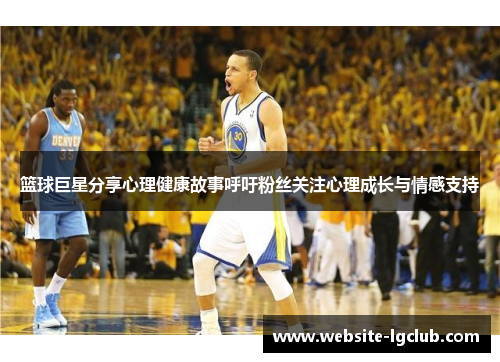 篮球巨星分享心理健康故事呼吁粉丝关注心理成长与情感支持