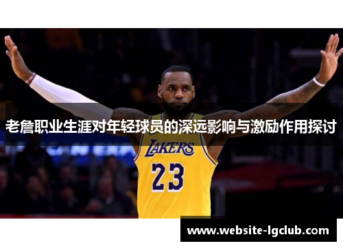 老詹职业生涯对年轻球员的深远影响与激励作用探讨