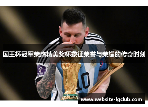 国王杯冠军荣膺精美奖杯象征荣誉与荣耀的传奇时刻