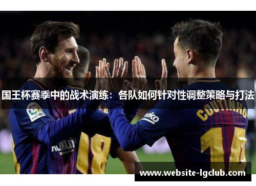 国王杯赛季中的战术演练：各队如何针对性调整策略与打法