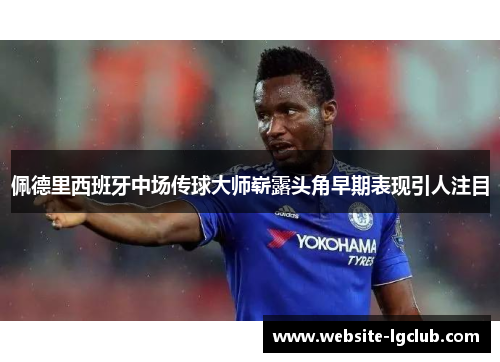 佩德里西班牙中场传球大师崭露头角早期表现引人注目