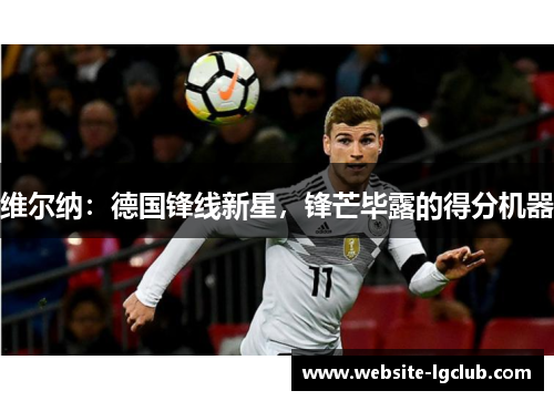 维尔纳：德国锋线新星，锋芒毕露的得分机器