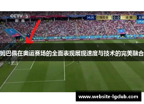 姆巴佩在奥运赛场的全面表现展现速度与技术的完美融合