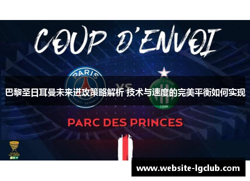 巴黎圣日耳曼未来进攻策略解析 技术与速度的完美平衡如何实现