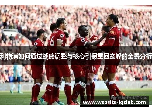 利物浦如何通过战略调整与核心引援重回巅峰的全景分析