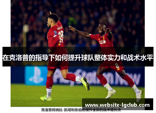 在克洛普的指导下如何提升球队整体实力和战术水平