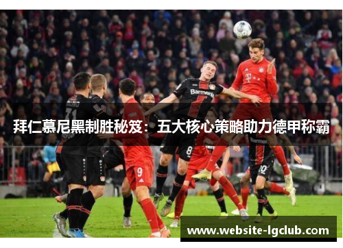 拜仁慕尼黑制胜秘笈：五大核心策略助力德甲称霸