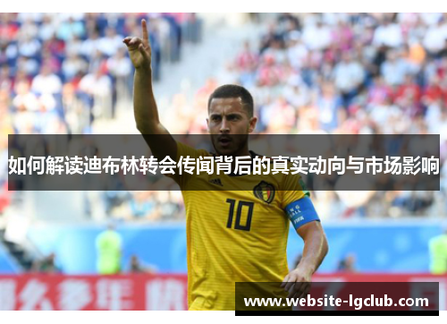 如何解读迪布林转会传闻背后的真实动向与市场影响