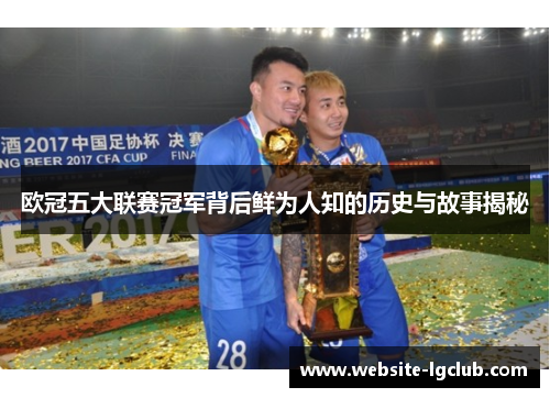 欧冠五大联赛冠军背后鲜为人知的历史与故事揭秘