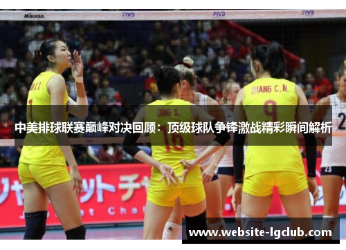 中美排球联赛巅峰对决回顾：顶级球队争锋激战精彩瞬间解析