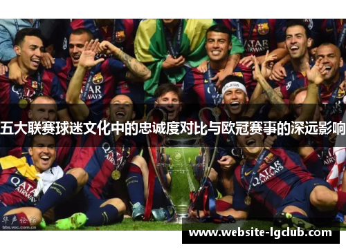 五大联赛球迷文化中的忠诚度对比与欧冠赛事的深远影响