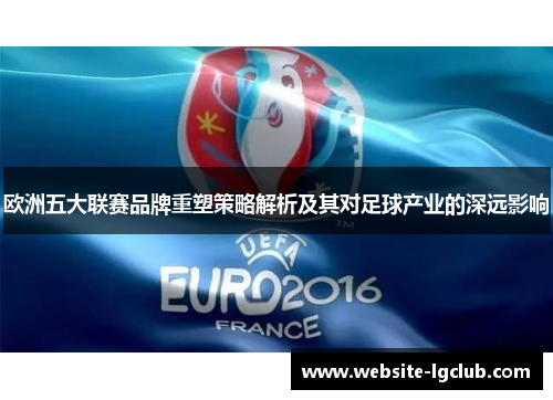 欧洲五大联赛品牌重塑策略解析及其对足球产业的深远影响