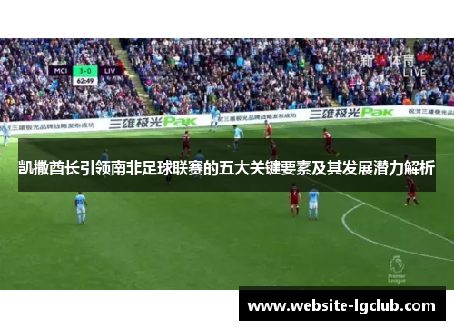 凯撒酋长引领南非足球联赛的五大关键要素及其发展潜力解析