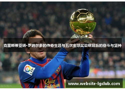 克里斯蒂亚诺·罗纳尔多的传奇生涯与五次金球奖荣耀背后的奋斗与坚持