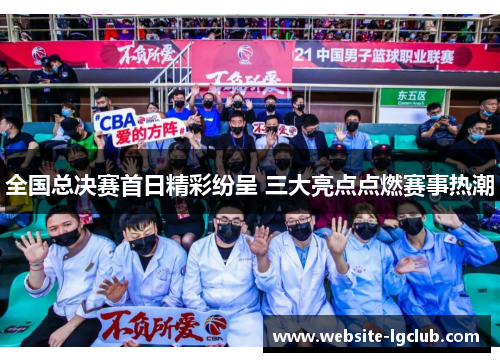 全国总决赛首日精彩纷呈 三大亮点点燃赛事热潮