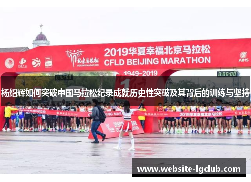 杨绍辉如何突破中国马拉松纪录成就历史性突破及其背后的训练与坚持
