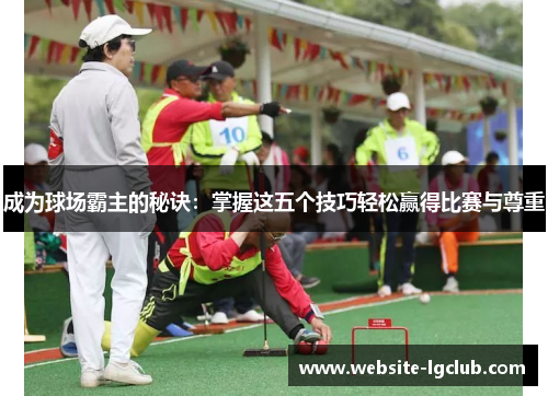 成为球场霸主的秘诀：掌握这五个技巧轻松赢得比赛与尊重