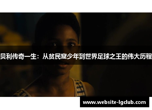 贝利传奇一生：从贫民窟少年到世界足球之王的伟大历程
