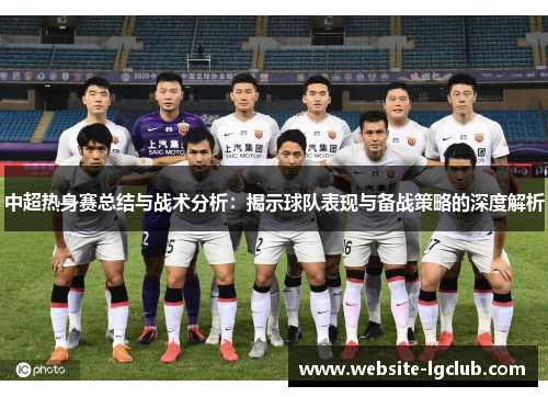 中超热身赛总结与战术分析:揭示球队表现与备战策略的深度解析