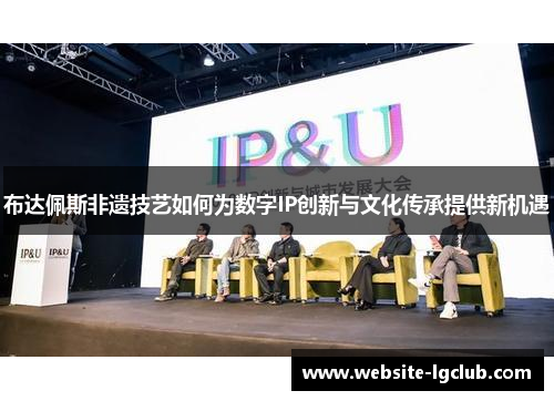布达佩斯非遗技艺如何为数字IP创新与文化传承提供新机遇