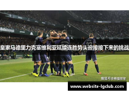 皇家马德里力克塞维利亚延续连胜势头迎接接下来的挑战