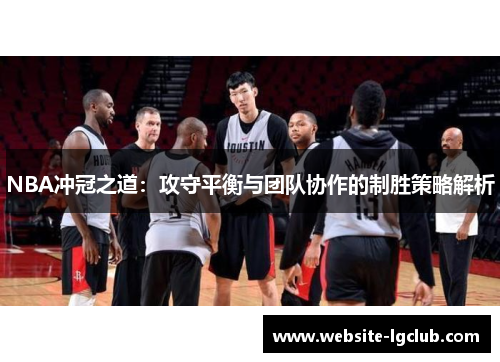 NBA冲冠之道：攻守平衡与团队协作的制胜策略解析