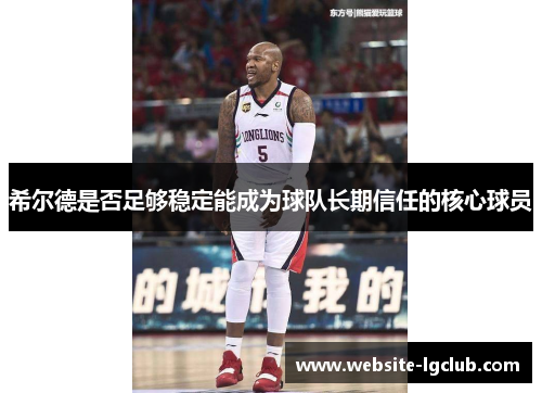 希尔德是否足够稳定能成为球队长期信任的核心球员