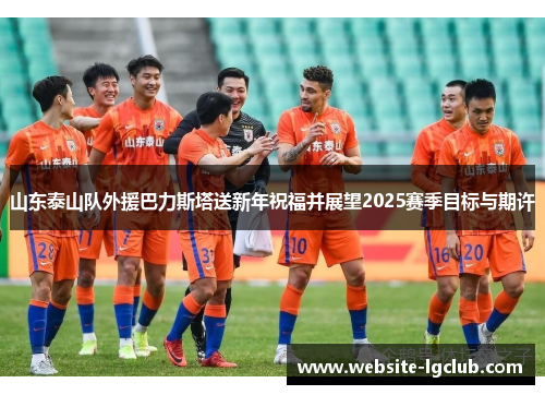 山东泰山队外援巴力斯塔送新年祝福并展望2025赛季目标与期许