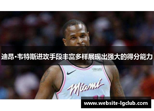 迪昂·韦特斯进攻手段丰富多样展现出强大的得分能力