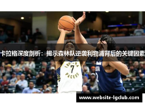 卡拉格深度剖析：揭示森林队逆袭利物浦背后的关键因素