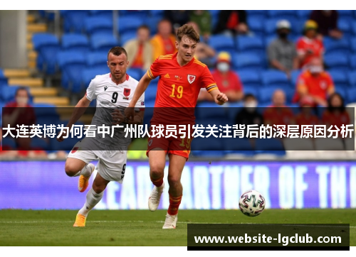 大连英博为何看中广州队球员引发关注背后的深层原因分析
