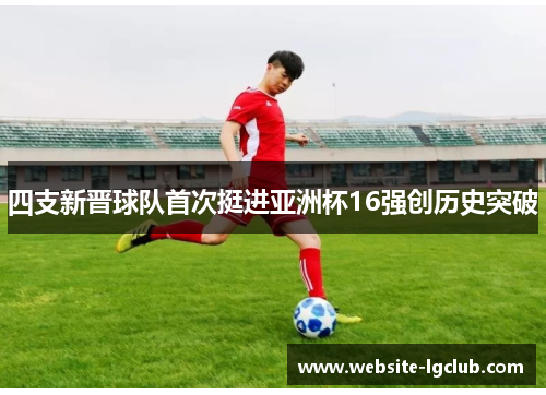 四支新晋球队首次挺进亚洲杯16强创历史突破