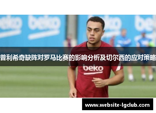 普利希奇缺阵对罗马比赛的影响分析及切尔西的应对策略