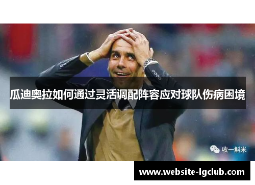 瓜迪奥拉如何通过灵活调配阵容应对球队伤病困境