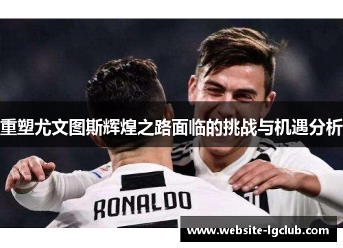 重塑尤文图斯辉煌之路面临的挑战与机遇分析