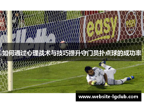 如何通过心理战术与技巧提升守门员扑点球的成功率