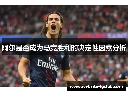 阿尔是否成为马竞胜利的决定性因素分析