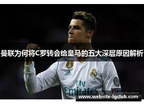 曼联为何将C罗转会给皇马的五大深层原因解析