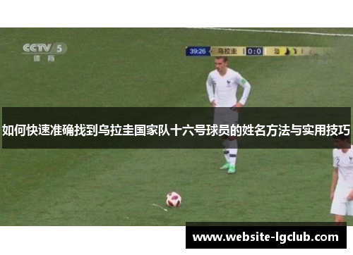 如何快速准确找到乌拉圭国家队十六号球员的姓名方法与实用技巧