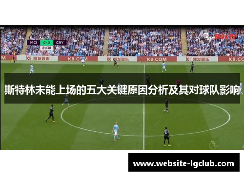斯特林未能上场的五大关键原因分析及其对球队影响