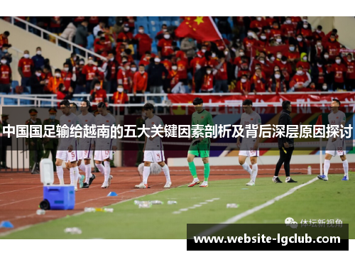 中国国足输给越南的五大关键因素剖析及背后深层原因探讨