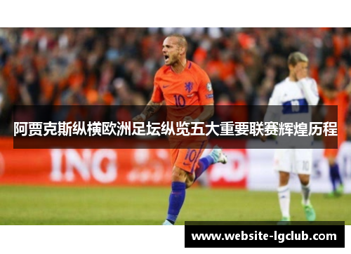 阿贾克斯纵横欧洲足坛纵览五大重要联赛辉煌历程