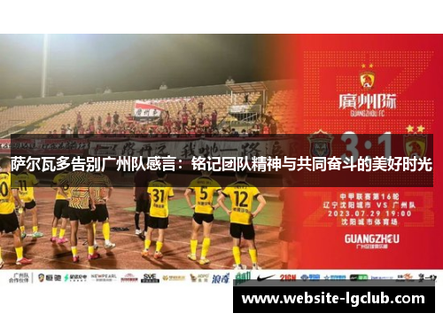 萨尔瓦多告别广州队感言：铭记团队精神与共同奋斗的美好时光