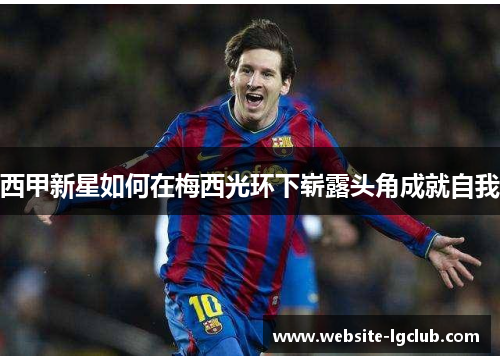 西甲新星如何在梅西光环下崭露头角成就自我