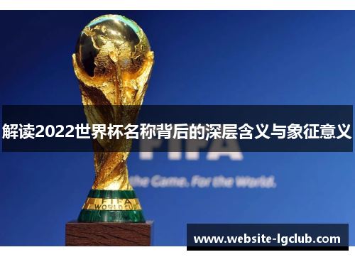 解读2022世界杯名称背后的深层含义与象征意义 解读2022世界杯名称背后的深层含义与象征意义