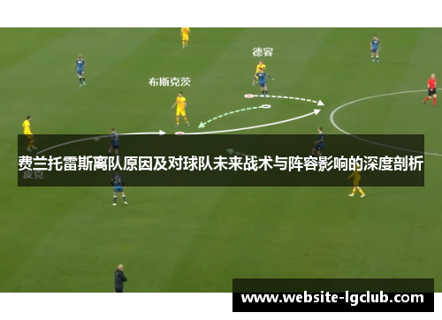 费兰托雷斯离队原因及对球队未来战术与阵容影响的深度剖析 费兰托雷斯离队原因及对球队未来战术与阵容影响的深度剖析