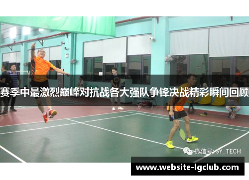 赛季中最激烈巅峰对抗战各大强队争锋决战精彩瞬间回顾 赛季中最激烈巅峰对抗战各大强队争锋决战精彩瞬间回顾