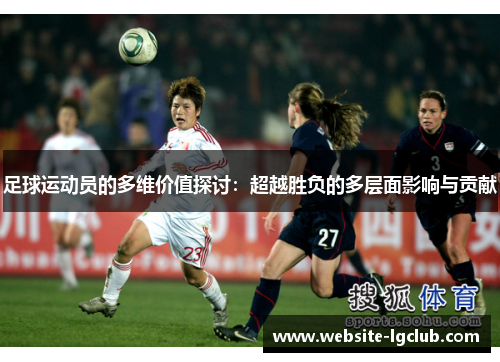 足球运动员的多维价值探讨:超越胜负的多层面影响与贡献 足球运动员的多维价值探讨:超越胜负的多层面影响与贡献