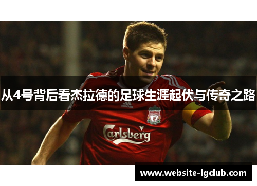 从4号背后看杰拉德的足球生涯起伏与传奇之路 从4号背后看杰拉德的足球生涯起伏与传奇之路
