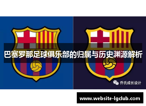 巴塞罗那足球俱乐部的归属与历史渊源解析